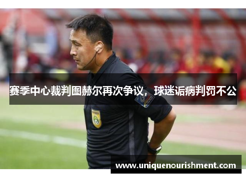 赛季中心裁判图赫尔再次争议，球迷诟病判罚不公